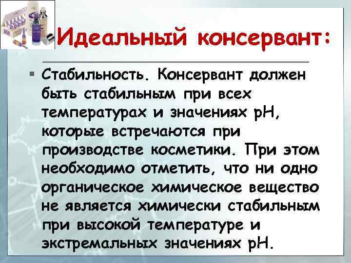 Идеальный консервант: § Стабильность. Консервант должен быть стабильным при всех температурах и значениях p.