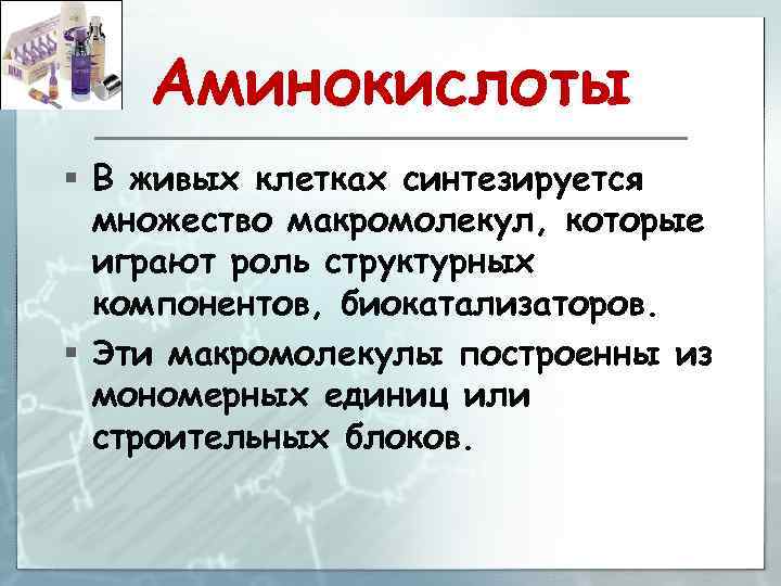 Аминокислоты § В живых клетках синтезируется множество макромолекул, которые играют роль структурных компонентов, биокатализаторов.