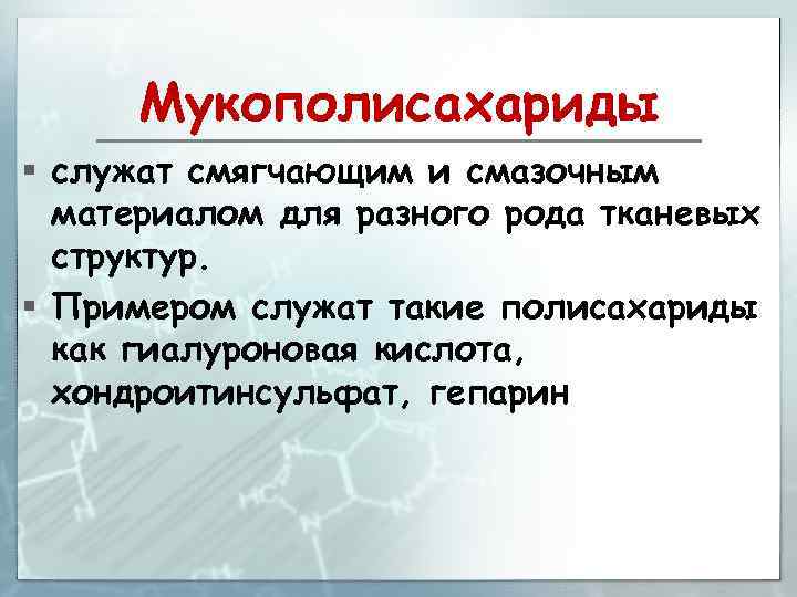 Мукополисахариды § служат смягчающим и смазочным материалом для разного рода тканевых структур. § Примером