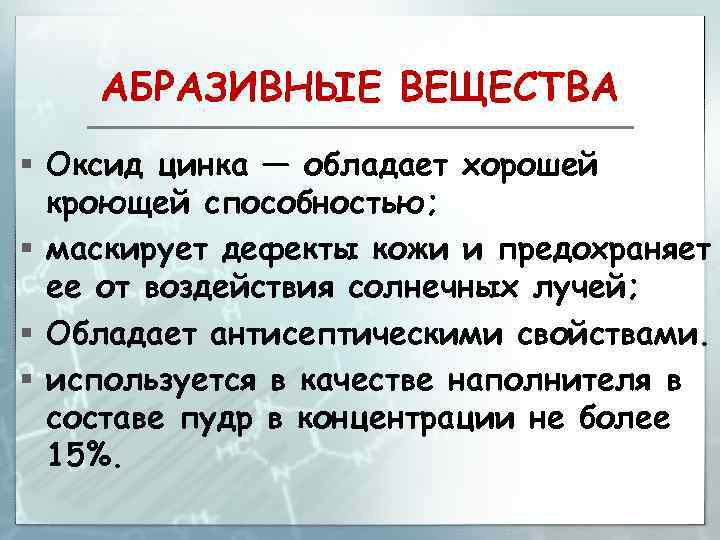 АБРАЗИВНЫЕ ВЕЩЕСТВА § Оксид цинка — обладает хорошей кроющей способностью; § маскирует дефекты кожи