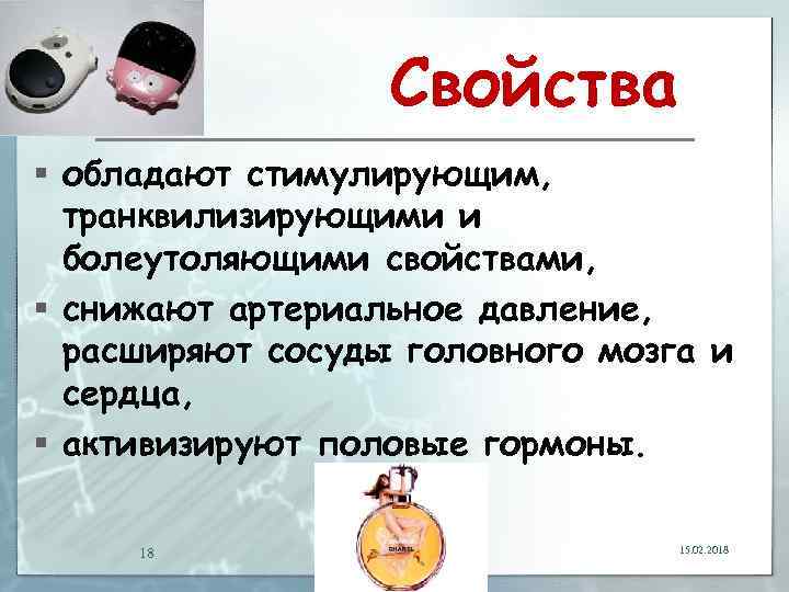 Свойства § обладают стимулирующим, транквилизирующими и болеутоляющими свойствами, § снижают артериальное давление, расширяют сосуды