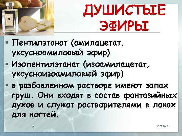 ДУШИСТЫЕ ЭФИРЫ § Пентилэтанат (амилацетат, уксусноамиловый эфир) § Изопентилэтанат (изоамилацетат, уксусноизоамиловый эфир) § в