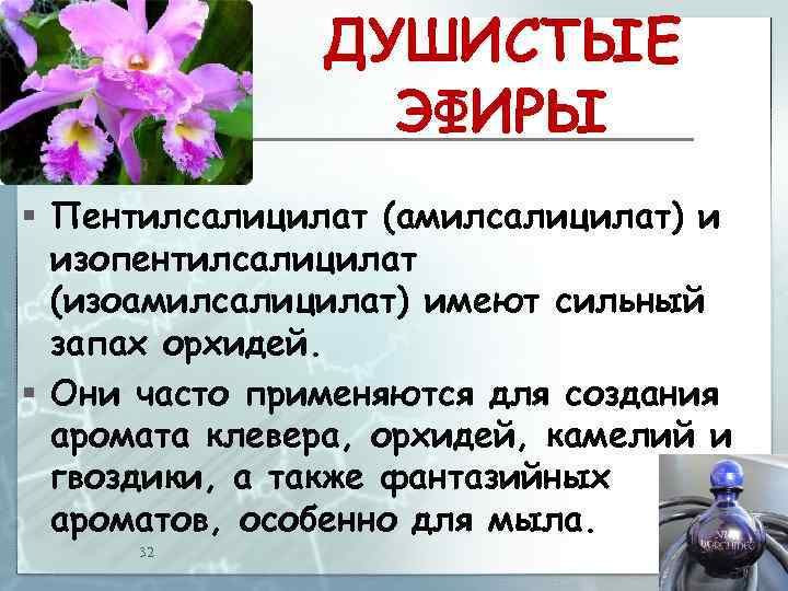 ДУШИСТЫЕ ЭФИРЫ § Пентилсалицилат (амилсалицилат) и изопентилсалицилат (изоамилсалицилат) имеют сильный запах орхидей. § Они