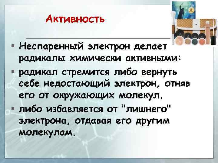Активность § Неспаренный электрон делает радикалы химически активными: § радикал стремится либо вернуть себе