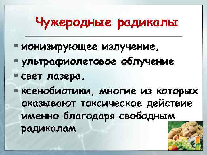 Чужеродные радикалы § ионизирующее излучение, § ультрафиолетовое облучение § свет лазера. § ксенобиотики, многие