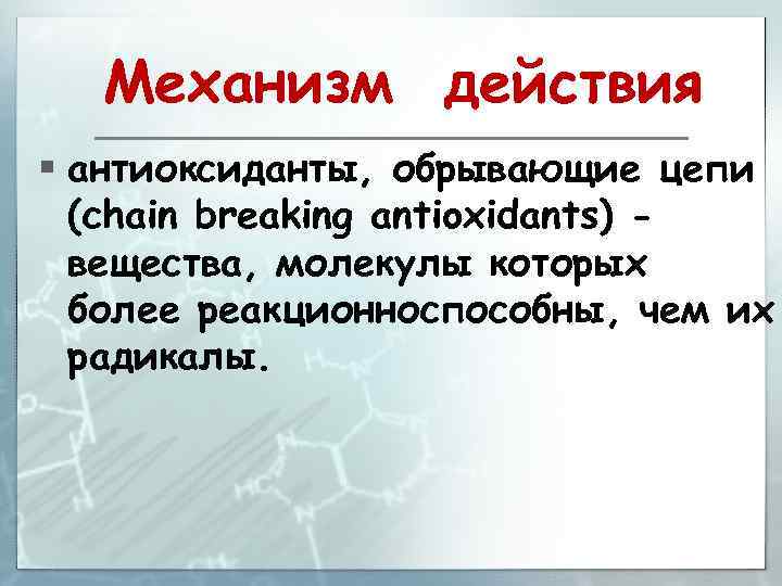 Механизм действия § антиоксиданты, обрывающие цепи (chain breaking antioxidants) вещества, молекулы которых более реакционноспособны,