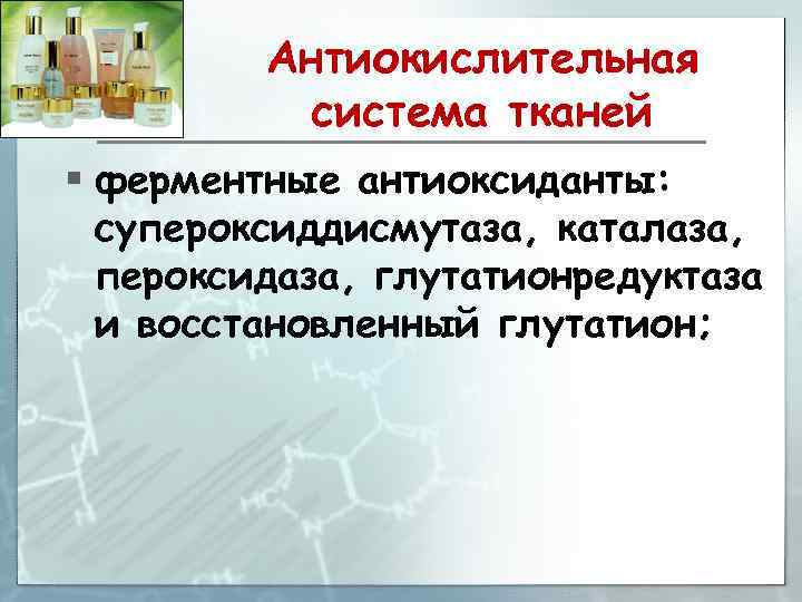 Антиокислительная система тканей § ферментные антиоксиданты: супероксиддисмутаза, каталаза, пероксидаза, глутатионредуктаза и восстановленный глутатион; 