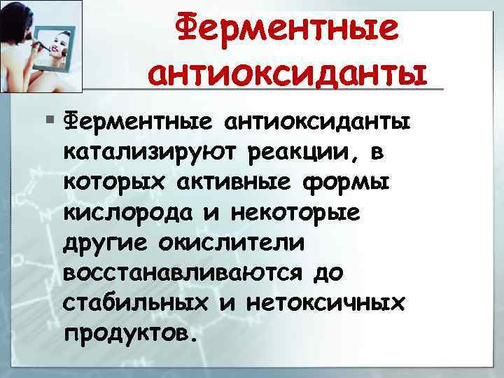 Ферментные антиоксиданты § Ферментные антиоксиданты катализируют реакции, в которых активные формы кислорода и некоторые