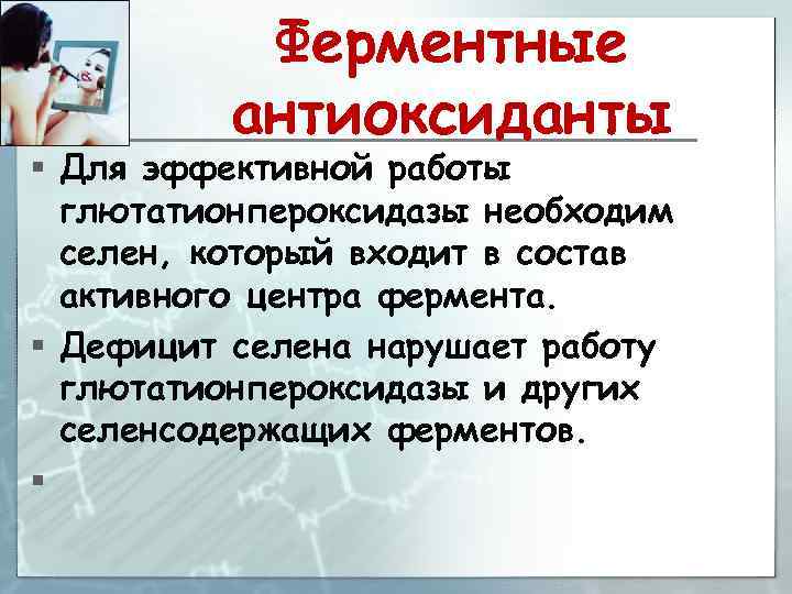 Ферментные антиоксиданты § Для эффективной работы глютатионпероксидазы необходим селен, который входит в состав активного