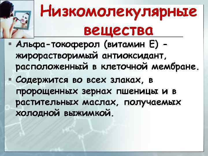 Низкомолекулярные вещества § Альфа-токоферол (витамин Е) жирорастворимый антиоксидант, расположенный в клеточной мембране. § Содержится