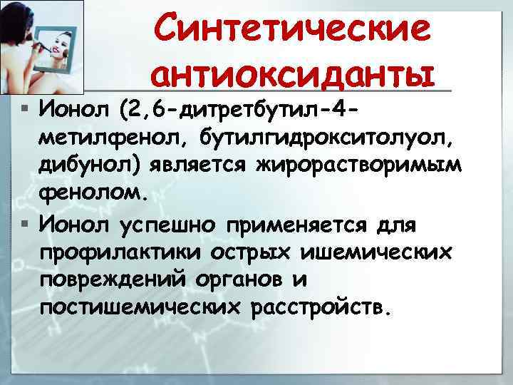 Синтетические антиоксиданты § Ионол (2, 6 -дитретбутил-4 метилфенол, бутилгидрокситолуол, дибунол) является жирорастворимым фенолом. §