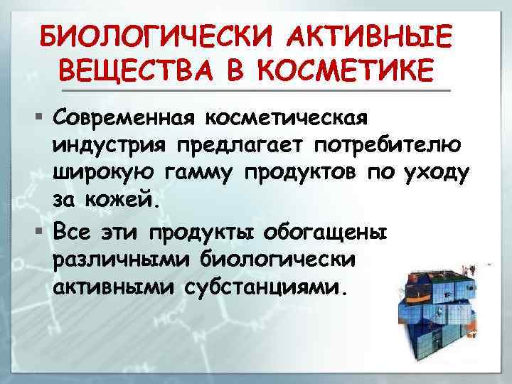 БИОЛОГИЧЕСКИ АКТИВНЫЕ ВЕЩЕСТВА В КОСМЕТИКЕ § Современная косметическая индустрия предлагает потребителю широкую гамму продуктов