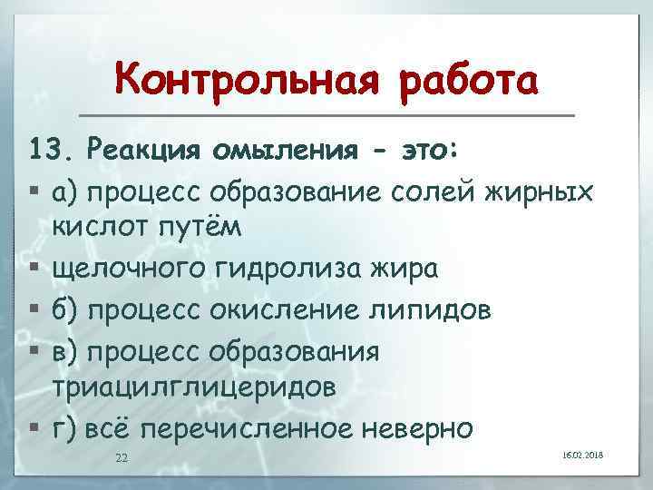 Контрольная работа 13. Реакция омыления - это: § а) процесс образование солей жирных кислот