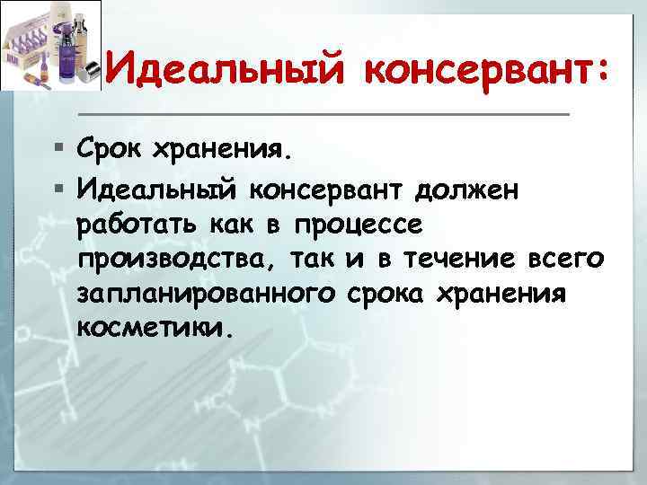 Идеальный консервант: § Срок хранения. § Идеальный консервант должен работать как в процессе производства,