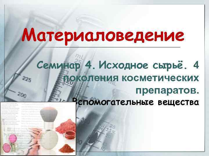 Материаловедение Семинар 4. Исходное сырьё. 4 поколения косметических препаратов. Вспомогательные вещества 