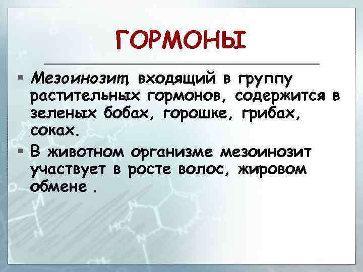 ГОРМОНЫ § Мезоинозит, входящий в группу растительных гормонов, содержится в зеленых бобах, горошке, грибах,