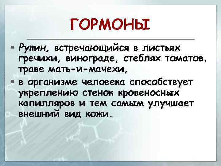 ГОРМОНЫ § Рутин, встречающийся в листьях гречихи, винограде, стеблях томатов, траве мать-и-мачехи, § в