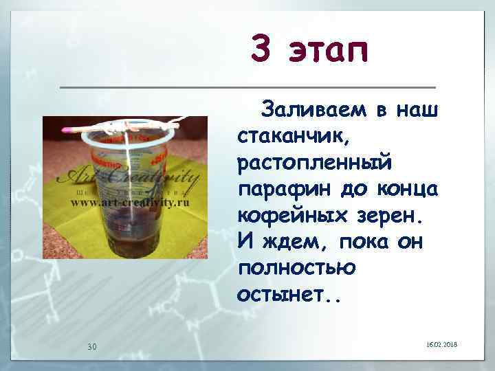 3 этап Заливаем в наш стаканчик, растопленный парафин до конца кофейных зерен. И ждем,