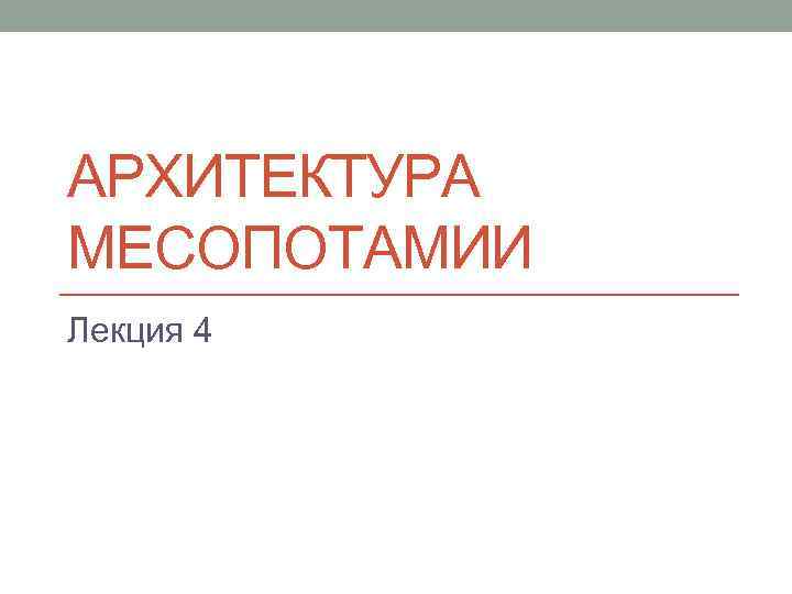 АРХИТЕКТУРА МЕСОПОТАМИИ Лекция 4 