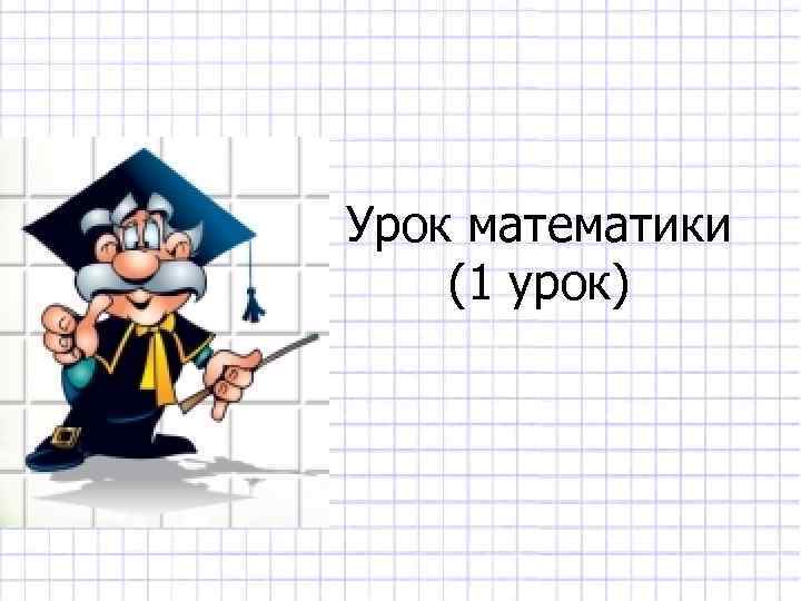 Урок математики (1 урок) 