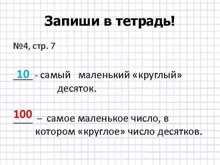 Запиши в тетрадь! № 4, стр. 7 10 ____ - самый маленький «круглый» десяток.