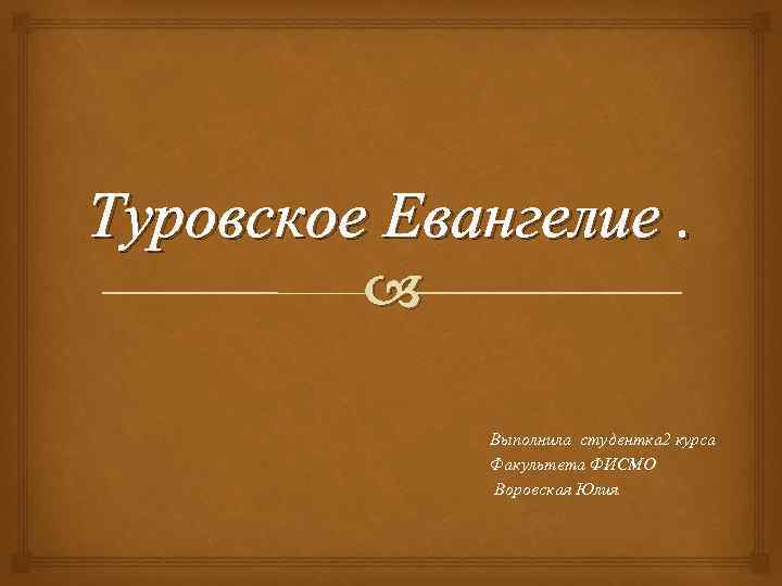 Туровское Евангелие. Выполнила студентка 2 курса Факультета ФИСМО Воровская Юлия. 