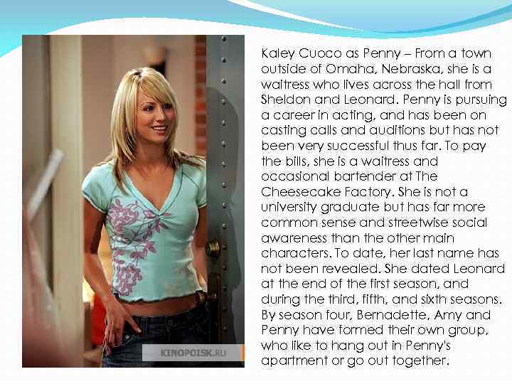 Kaley Cuoco as Penny – From a town outside of Omaha, Nebraska, she is