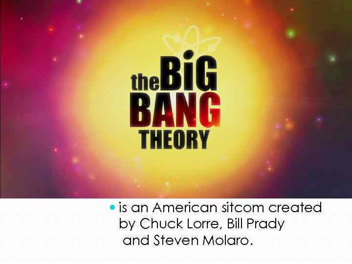  is an American sitcom created by Chuck Lorre, Bill Prady and Steven Molaro.