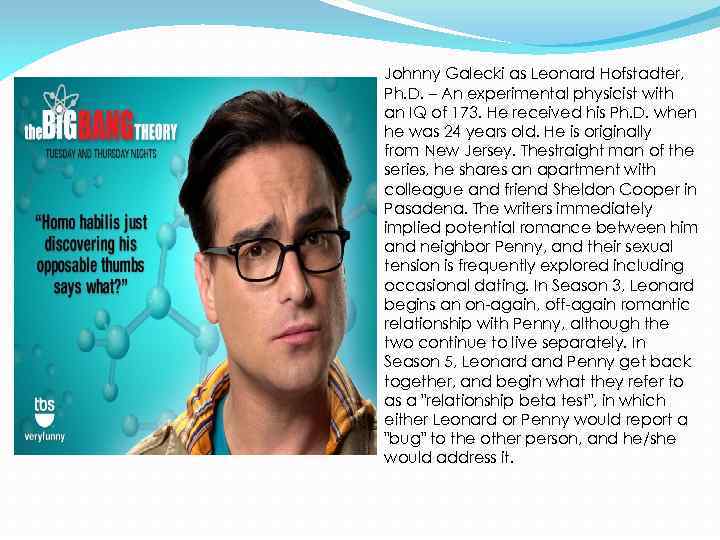 Johnny Galecki as Leonard Hofstadter, Ph. D. – An experimental physicist with an IQ