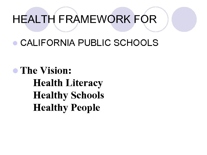 HEALTH FRAMEWORK FOR CALIFORNIA The PUBLIC SCHOOLS Vision: Health Literacy Healthy Schools Healthy People