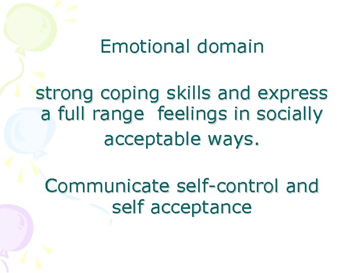 Emotional domain strong coping skills and express a full range feelings in socially acceptable