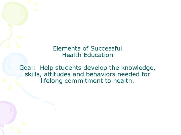 Elements of Successful Health Education Goal: Help students develop the knowledge, skills, attitudes and