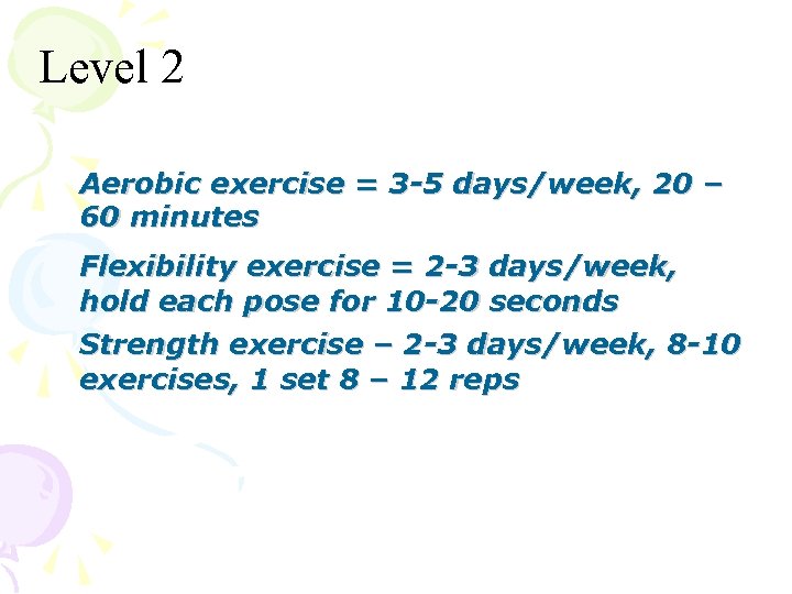 Level 2 Aerobic exercise = 3 -5 days/week, 20 – 60 minutes Flexibility exercise