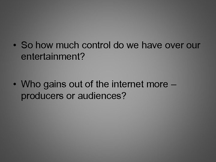  • So how much control do we have over our entertainment? • Who
