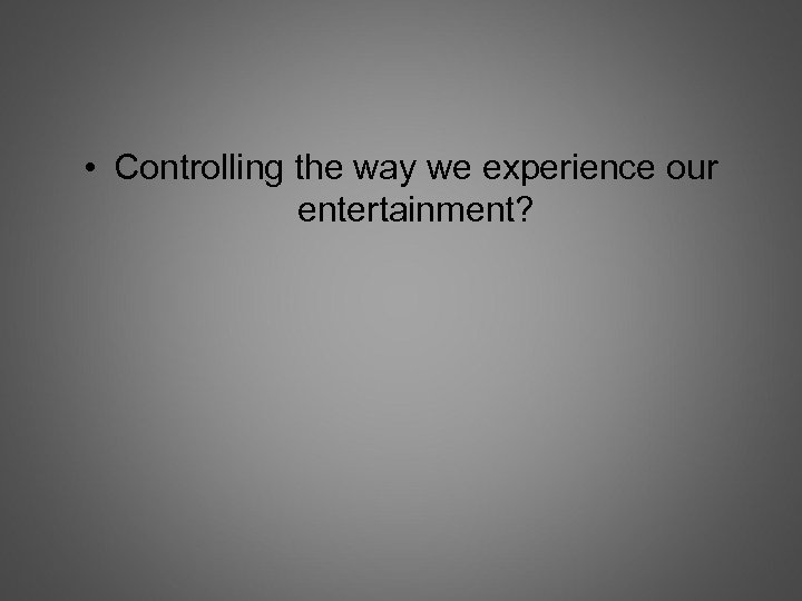  • Controlling the way we experience our entertainment? 