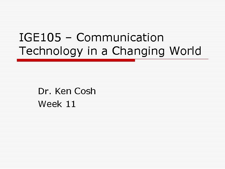 IGE 105 – Communication Technology in a Changing World Dr. Ken Cosh Week 11