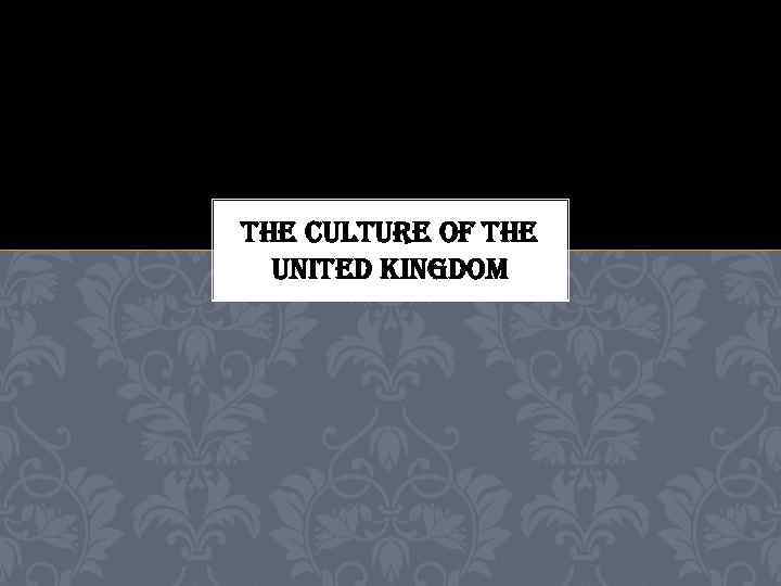 THE CULTURE OF THE UNITED KINGDOM 