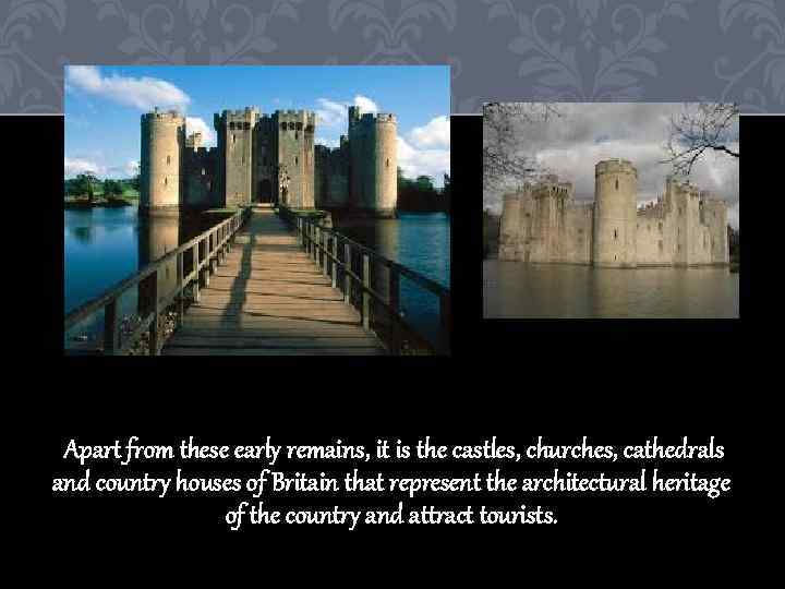 Apart from these early remains, it is the castles, churches, cathedrals and country houses