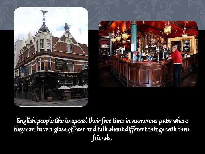 English people like to spend their free time in numerous pubs where they can