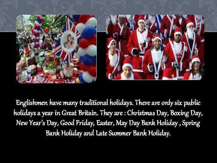Englishmen have many traditional holidays. There are only six public holidays a year in