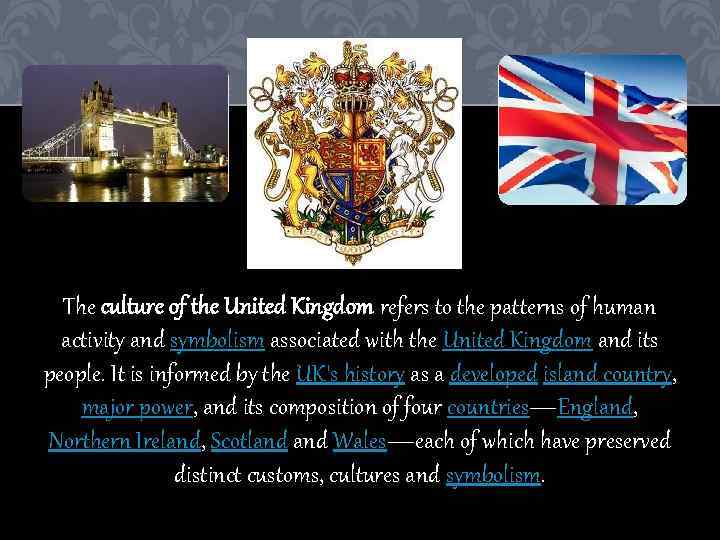 The culture of the United Kingdom refers to the patterns of human activity and