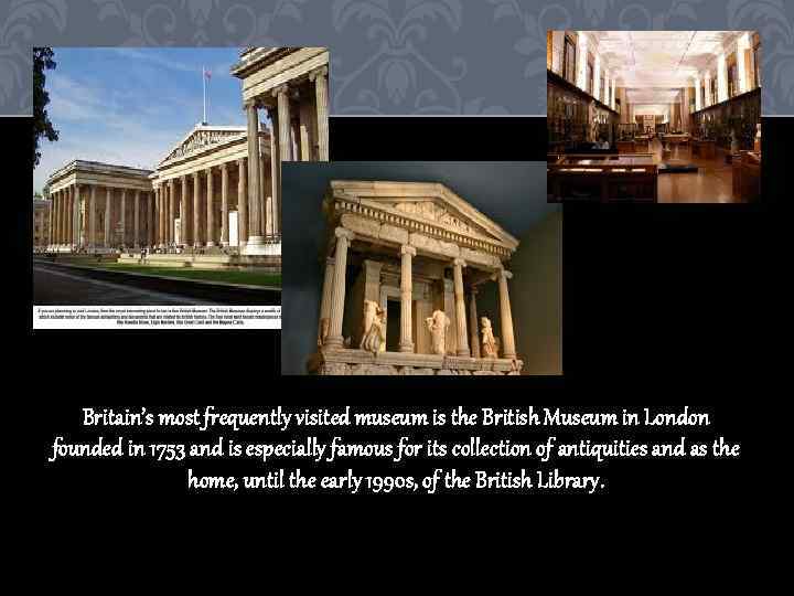 Britain’s most frequently visited museum is the British Museum in London founded in 1753