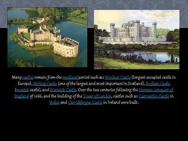 Many castles remain from the medieval period such as; Windsor Castle (longest-occupied castle in