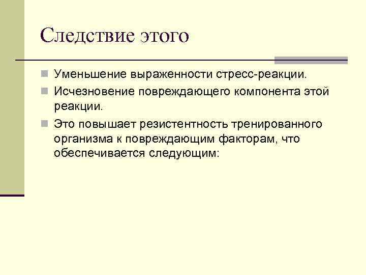 Следствие этого n Уменьшение выраженности стресс-реакции. n Исчезновение повреждающего компонента этой реакции. n Это