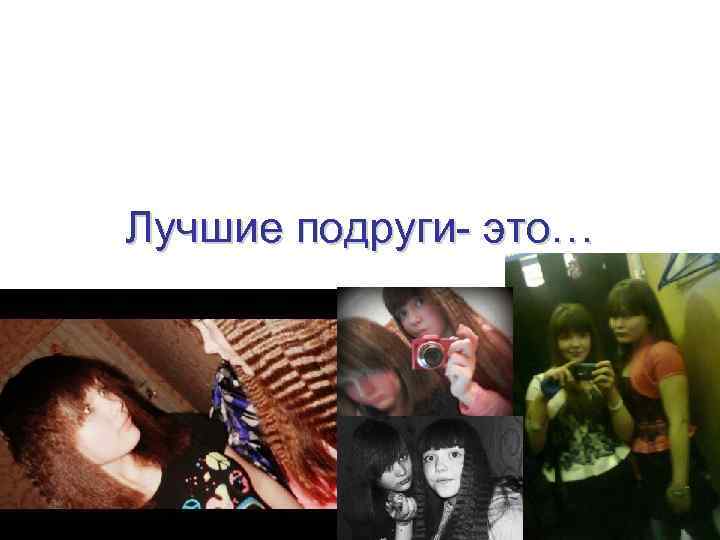 Лучшие подруги- это… 