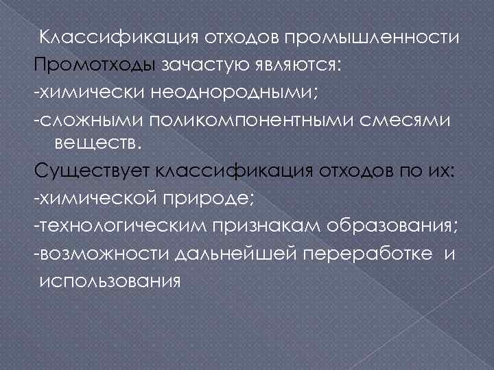 Классификация отходов промышленности Промотходы зачастую являются: -химически неоднородными; -сложными поликомпонентными смесями веществ. Существует классификация