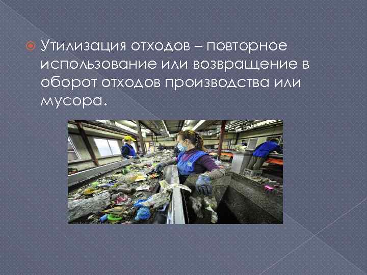  Утилизация отходов – повторное использование или возвращение в оборот отходов производства или мусора.