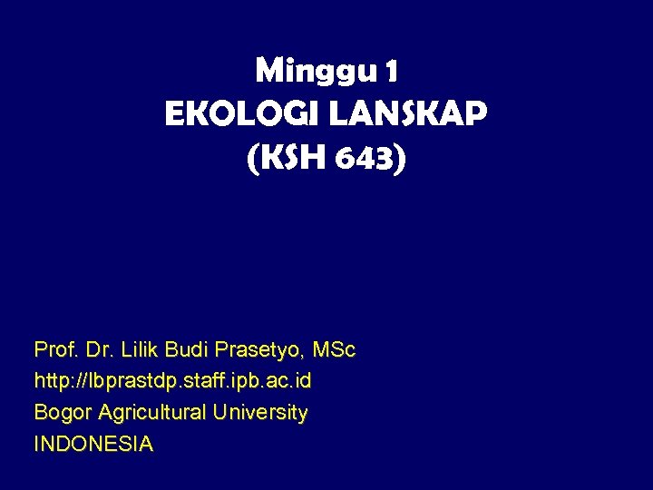 Minggu 1 EKOLOGI LANSKAP (KSH 643) Prof. Dr. Lilik Budi Prasetyo, MSc http: //lbprastdp.