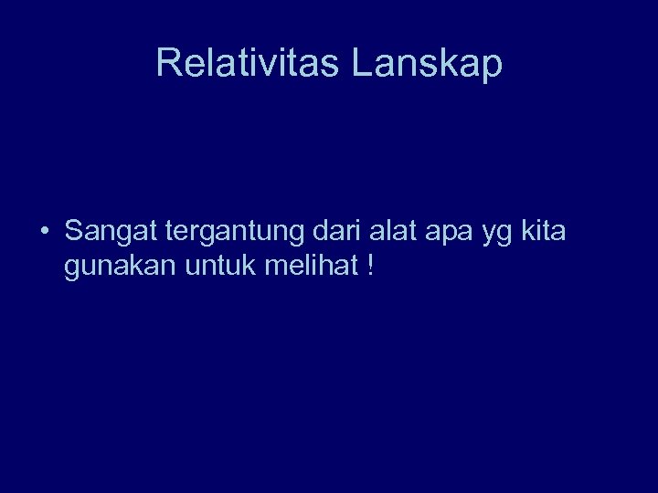 Relativitas Lanskap • Sangat tergantung dari alat apa yg kita gunakan untuk melihat !