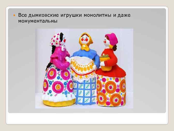  Все дымковские игрушки монолитны и даже монументальны 